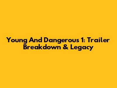 Young And Dangerous 1: Trailer Breakdown & Legacy