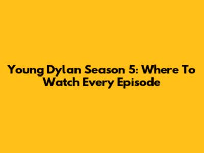 Young Dylan Season 5: Where To Watch Every Episode