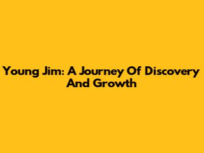 Young Jim: A Journey Of Discovery And Growth