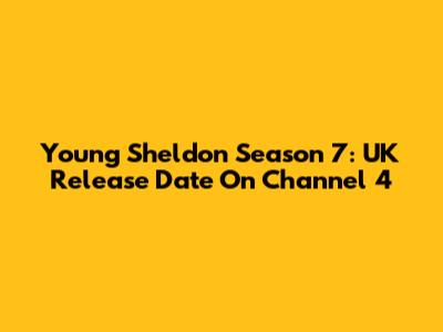 Young Sheldon Season 7: UK Release Date On Channel 4