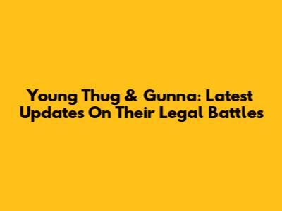 Young Thug & Gunna: Latest Updates On Their Legal Battles