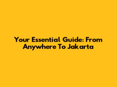 Your Essential Guide: From Anywhere To Jakarta