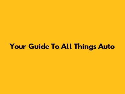 Your Guide To All Things Auto