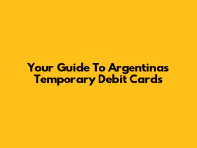 Your Guide To Argentina's Temporary Debit Cards