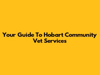 Your Guide To Hobart Community Vet Services