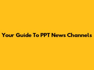 Your Guide To PPT News Channels