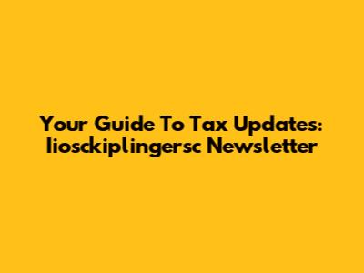 Your Guide To Tax Updates: Iiosckiplingersc Newsletter