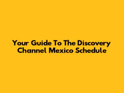 Your Guide To The Discovery Channel Mexico Schedule