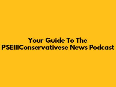 Your Guide To The PSEIIIConservativese News Podcast