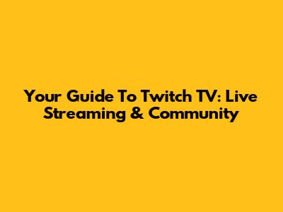 Your Guide To Twitch TV: Live Streaming & Community