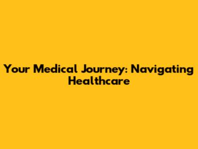 Your Medical Journey: Navigating Healthcare