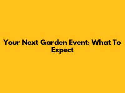 Your Next Garden Event: What To Expect