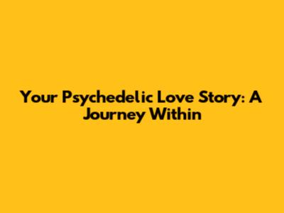 Your Psychedelic Love Story: A Journey Within
