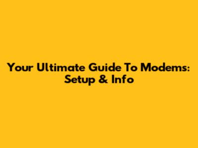 Your Ultimate Guide To Modems: Setup & Info