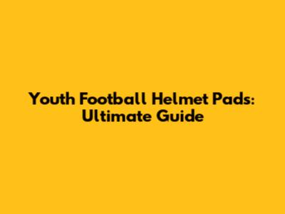 Youth Football Helmet Pads: Ultimate Guide