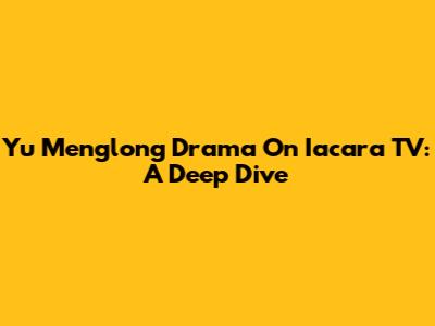 Yu Menglong Drama On Iacara TV: A Deep Dive