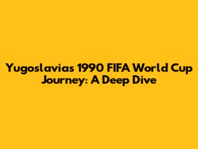 Yugoslavia's 1990 FIFA World Cup Journey: A Deep Dive