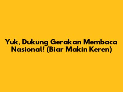 Yuk, Dukung Gerakan Membaca Nasional! (Biar Makin Keren)