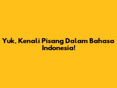 Yuk, Kenali Pisang Dalam Bahasa Indonesia!