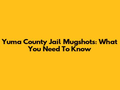 Yuma County Jail Mugshots: What You Need To Know