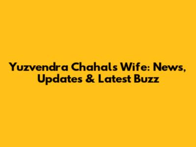 Yuzvendra Chahal's Wife: News, Updates & Latest Buzz