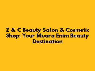 Z & C Beauty Salon & Cosmetic Shop: Your Muara Enim Beauty Destination