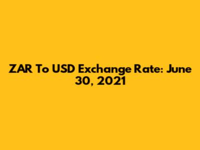 ZAR To USD Exchange Rate: June 30, 2021