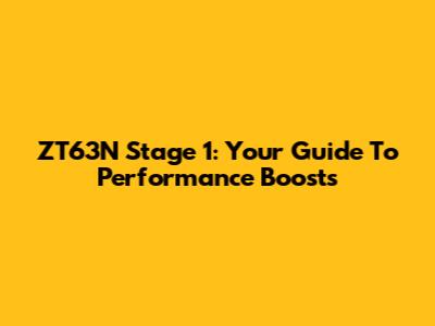 ZT63N Stage 1: Your Guide To Performance Boosts