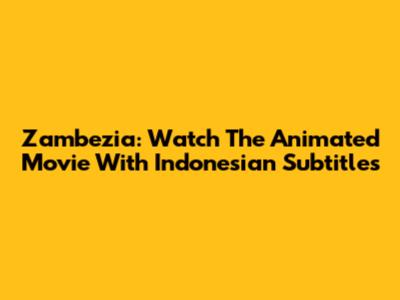 Zambezia: Watch The Animated Movie With Indonesian Subtitles