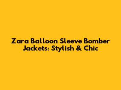 Zara Balloon Sleeve Bomber Jackets: Stylish & Chic