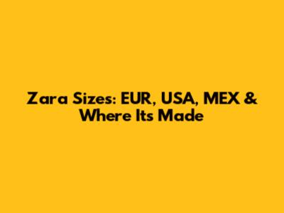 Zara Sizes: EUR, USA, MEX & Where It's Made