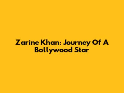 Zarine Khan: Journey Of A Bollywood Star