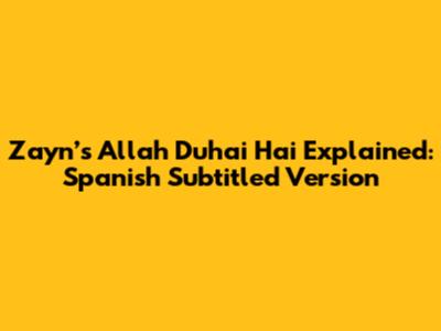 Zayn’s 'Allah Duhai Hai' Explained: Spanish Subtitled Version
