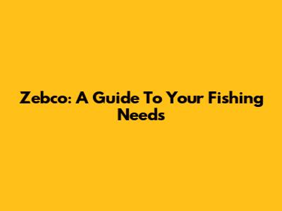 Zebco: A Guide To Your Fishing Needs