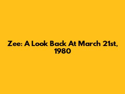 Zee: A Look Back At March 21st, 1980