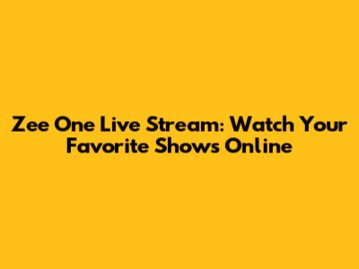 Zee One Live Stream: Watch Your Favorite Shows Online