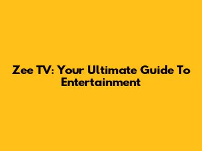Zee TV: Your Ultimate Guide To Entertainment