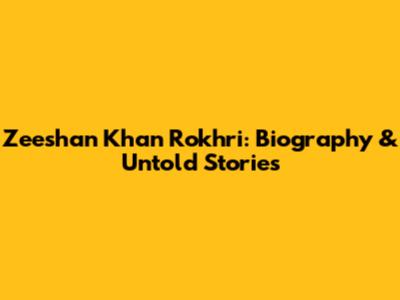 Zeeshan Khan Rokhri: Biography & Untold Stories