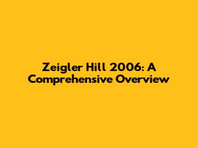 Zeigler Hill 2006: A Comprehensive Overview