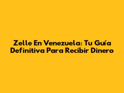 Zelle En Venezuela: Tu Guía Definitiva Para Recibir Dinero