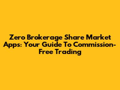 Zero Brokerage Share Market Apps: Your Guide To Commission-Free Trading