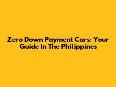 Zero Down Payment Cars: Your Guide In The Philippines