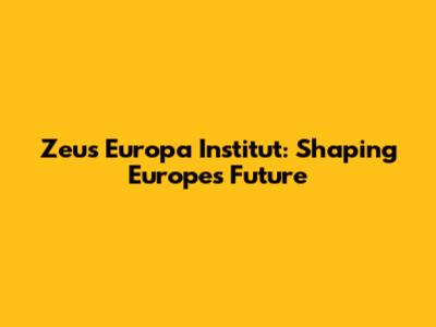 Zeus Europa Institut: Shaping Europe's Future