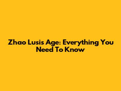 Zhao Lusi's Age: Everything You Need To Know