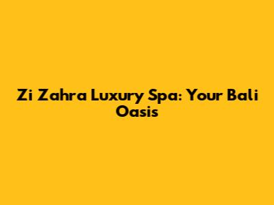 Zi Zahra Luxury Spa: Your Bali Oasis