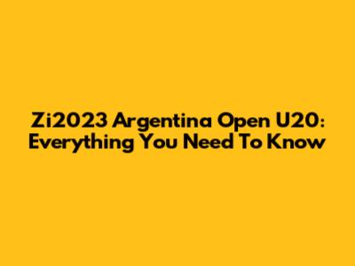 Zi2023 Argentina Open U20: Everything You Need To Know