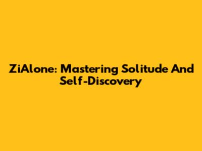ZiAlone: Mastering Solitude And Self-Discovery