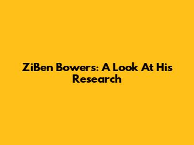 ZiBen Bowers: A Look At His Research