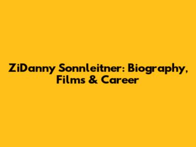 ZiDanny Sonnleitner: Biography, Films & Career