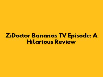 ZiDoctor Bananas TV Episode: A Hilarious Review